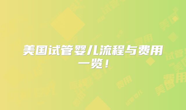美国试管婴儿流程与费用一览！