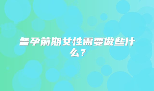 备孕前期女性需要做些什么？