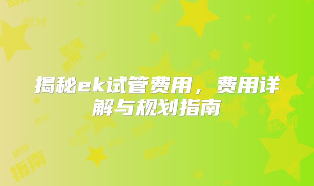 揭秘ek试管费用，费用详解与规划指南