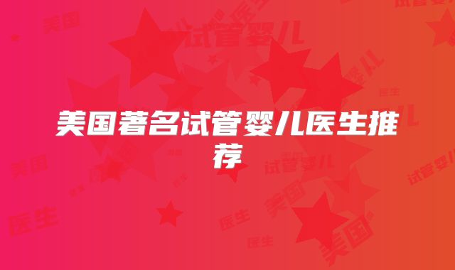 美国著名试管婴儿医生推荐