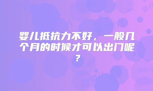 婴儿抵抗力不好，一般几个月的时候才可以出门呢？
