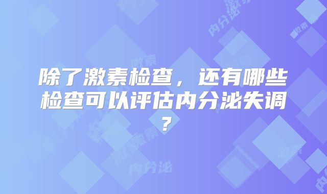 除了激素检查,还有哪些检查可以评估内分泌失调?