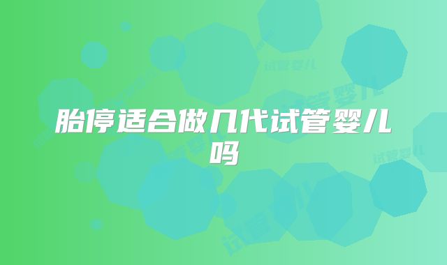 胎停适合做几代试管婴儿吗