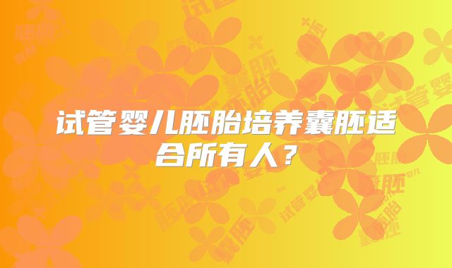 试管婴儿胚胎培养囊胚适合所有人？