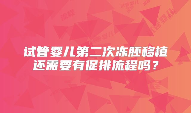 试管婴儿第二次冻胚移植还需要有促排流程吗?