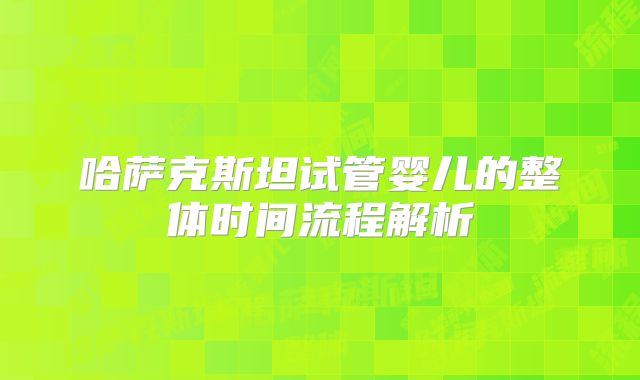 哈萨克斯坦试管婴儿的整体时间流程解析