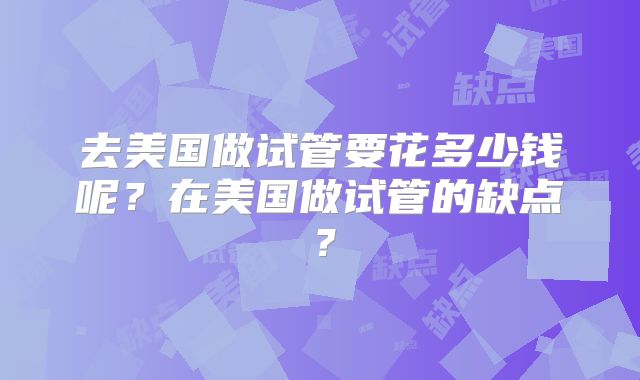 去美国做试管要花多少钱呢？在美国做试管的缺点？
