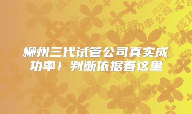 柳州三代试管公司真实成功率!判断依据看这里
