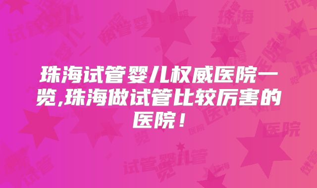 珠海试管婴儿权威医院一览,珠海做试管比较厉害的医院！