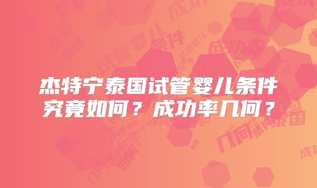 杰特宁泰国试管婴儿条件究竟如何？成功率几何？