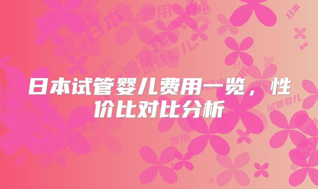 日本试管婴儿费用一览，性价比对比分析