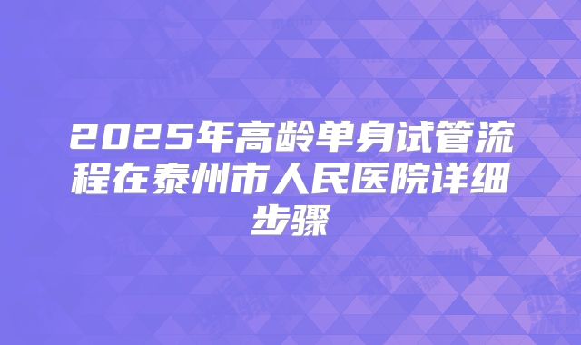 2025年高龄单身试管流程在泰州市人民医院详细步骤