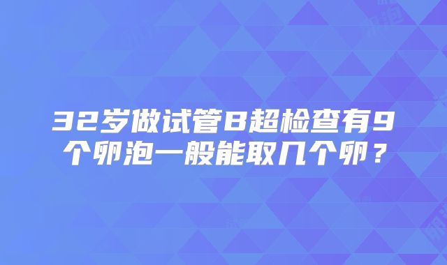 32岁做试管B超检查有9个卵泡一般能取几个卵？