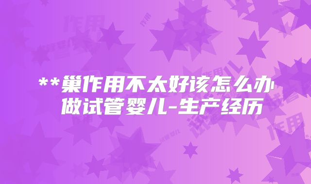 **巢作用不太好该怎么办 做试管婴儿-生产经历
