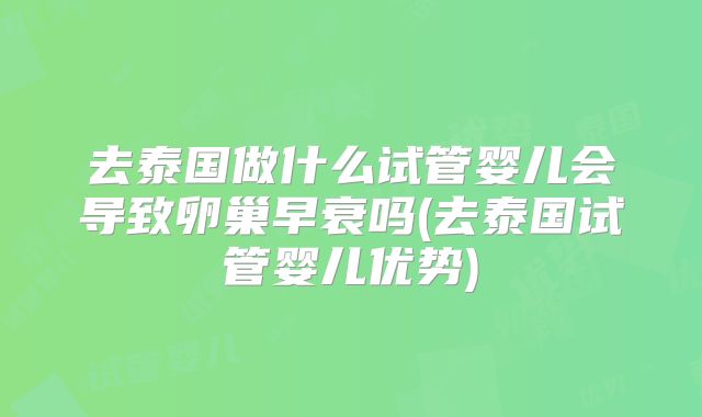 去泰国做什么试管婴儿会导致卵巢早衰吗(去泰国试管婴儿优势)