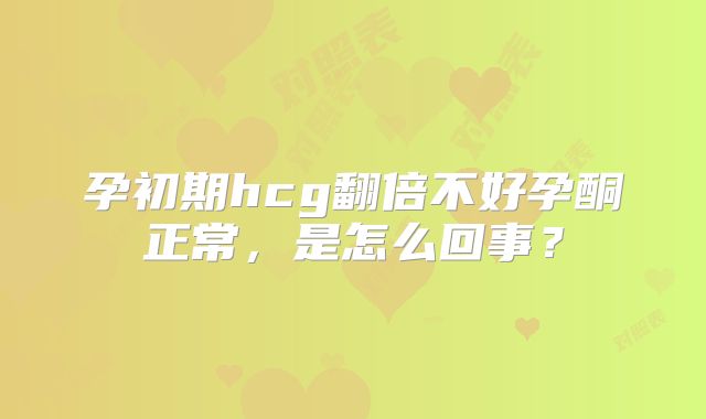 孕初期hcg翻倍不好孕酮正常，是怎么回事？