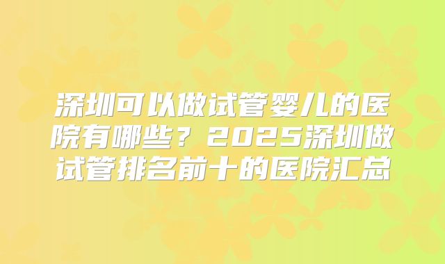 深圳可以做试管婴儿的医院有哪些？2025深圳做试管排名前十的医院汇总