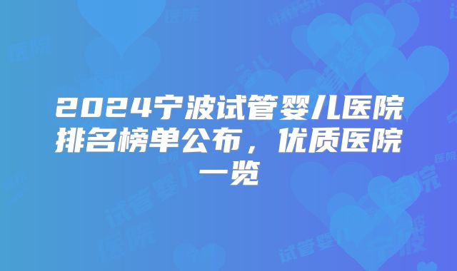 2024宁波试管婴儿医院排名榜单公布，优质医院一览