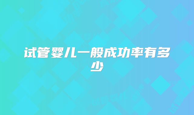 试管婴儿一般成功率有多少