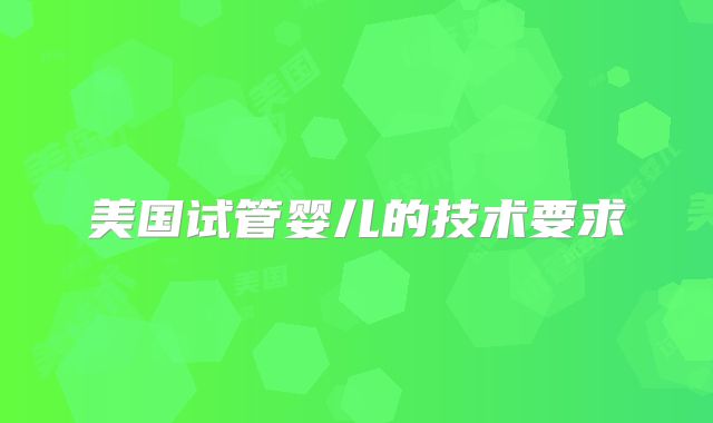 美国试管婴儿的技术要求