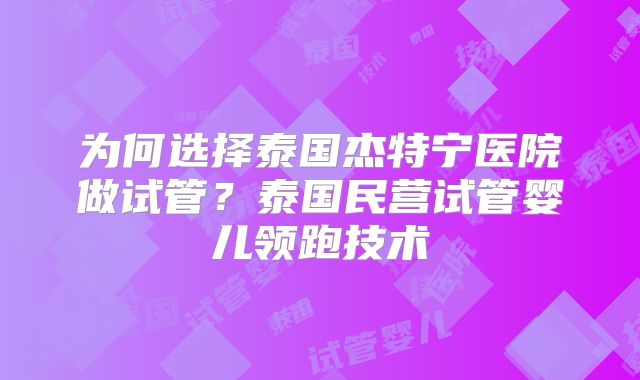 为何选择泰国杰特宁医院做试管？泰国民营试管婴儿领跑技术