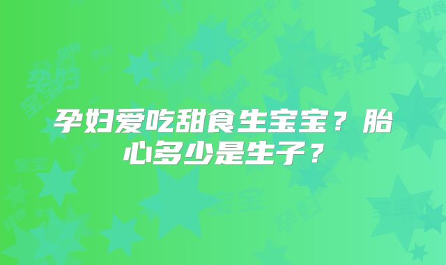 孕妇爱吃甜食生宝宝?胎心多少是生子?