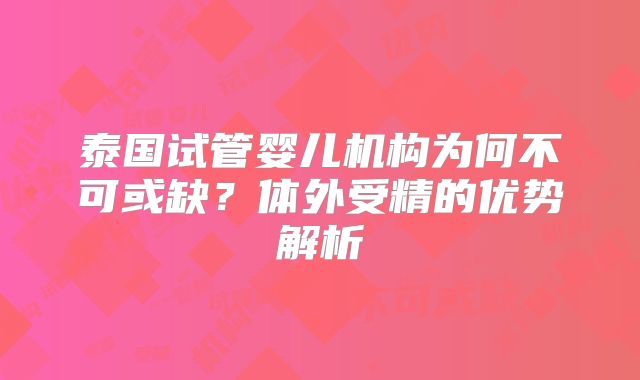 泰国试管婴儿机构为何不可或缺？体外受精的优势解析