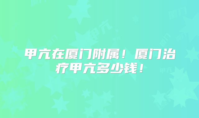 甲亢在厦门附属!厦门治疗甲亢多少钱!