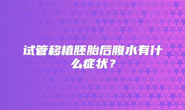试管移植胚胎后腹水有什么症状？