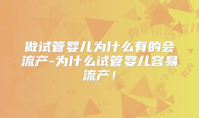 做试管婴儿为什么有的会流产-为什么试管婴儿容易流产!