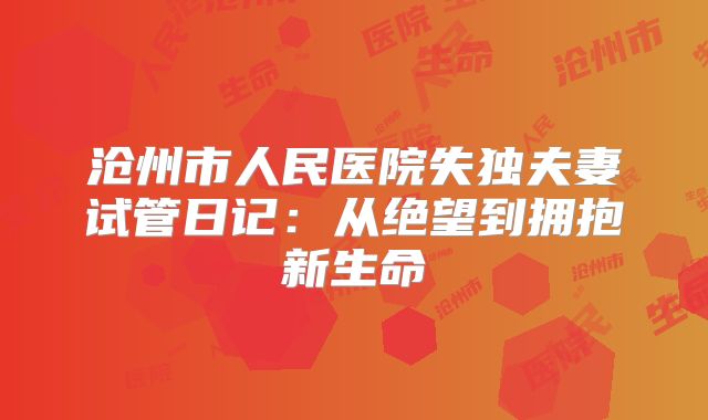 沧州市人民医院失独夫妻试管日记:从绝望到拥抱新生命
