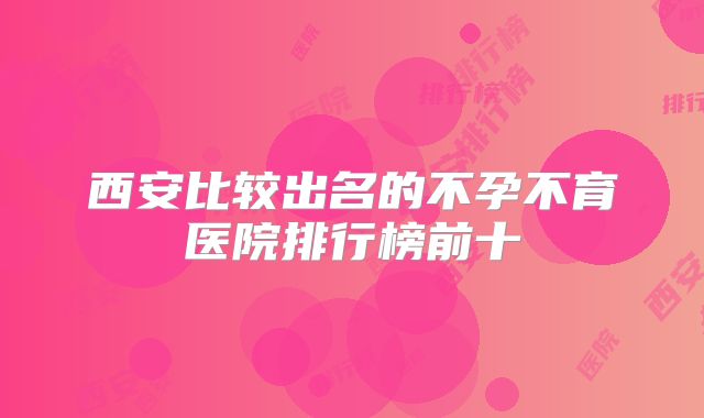 西安比较出名的不孕不育医院排行榜前十