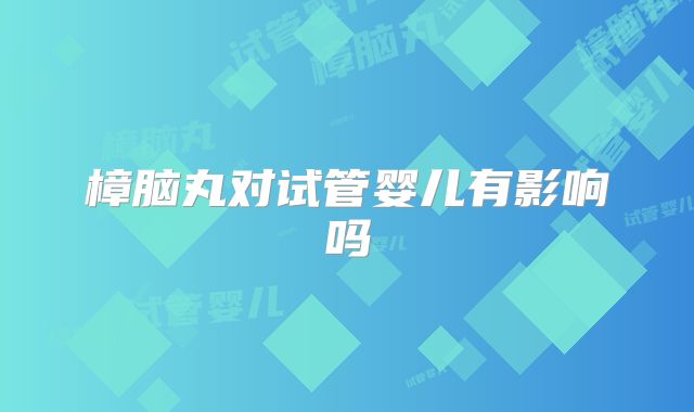 樟脑丸对试管婴儿有影响吗