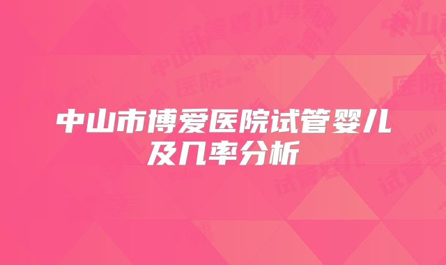 中山市博爱医院试管婴儿及几率分析
