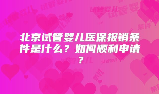 北京试管婴儿医保报销条件是什么？如何顺利申请？