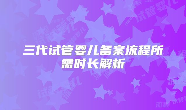 三代试管婴儿备案流程所需时长解析