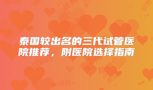 泰国较出名的三代试管医院推荐，附医院选择指南