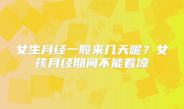 女生月经一般来几天呢？女孩月经期间不能着凉