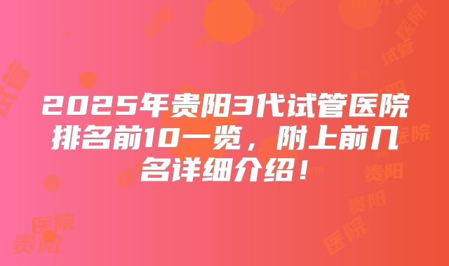 2025年贵阳3代试管医院排名前10一览，附上前几名详细介绍！