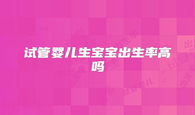 试管婴儿生宝宝出生率高吗