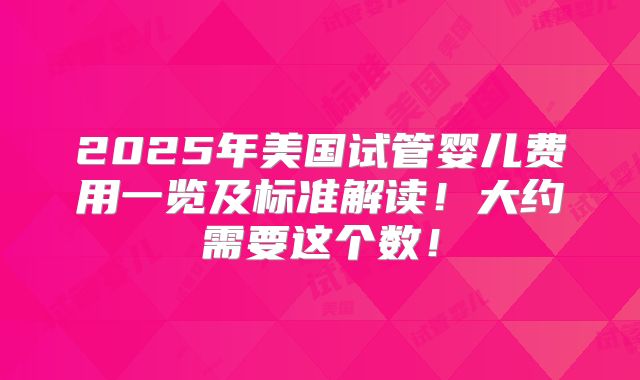 2025年美国试管婴儿费用一览及标准解读！大约需要这个数！