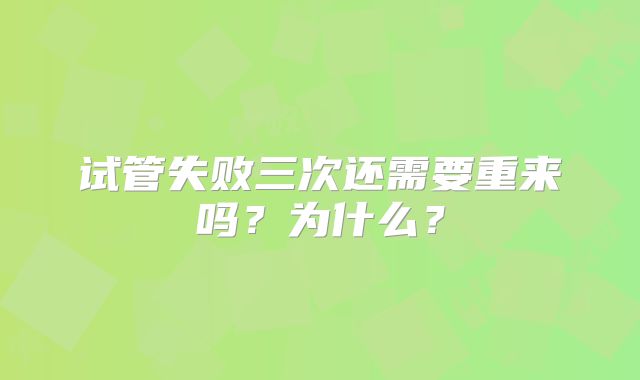 试管失败三次还需要重来吗？为什么？