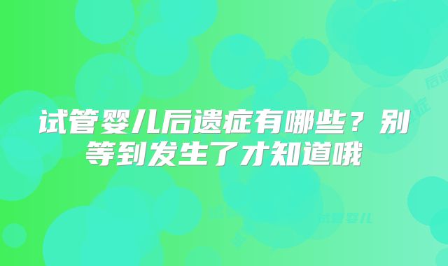 试管婴儿后遗症有哪些？别等到发生了才知道哦