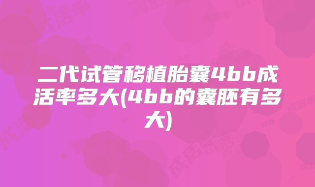 二代试管移植胎囊4bb成活率多大(4bb的囊胚有多大)