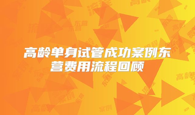 高龄单身试管成功案例东营费用流程回顾