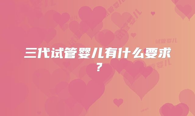 三代试管婴儿有什么要求？