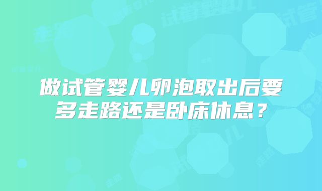 做试管婴儿卵泡取出后要多走路还是卧床休息？