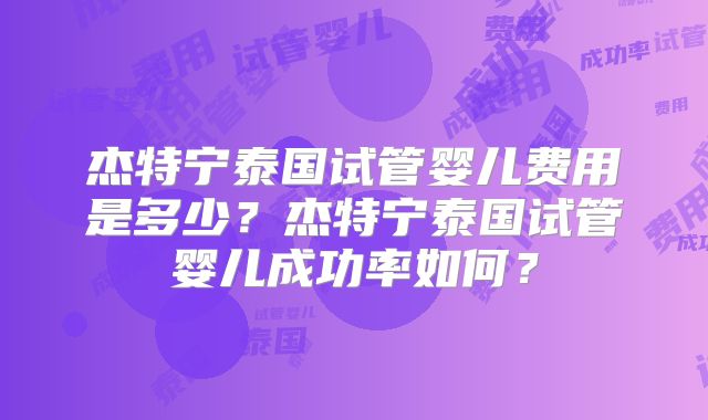杰特宁泰国试管婴儿费用是多少？杰特宁泰国试管婴儿成功率如何？