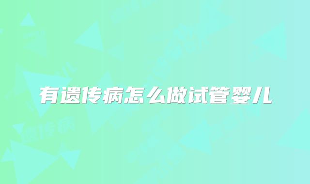 有遗传病怎么做试管婴儿