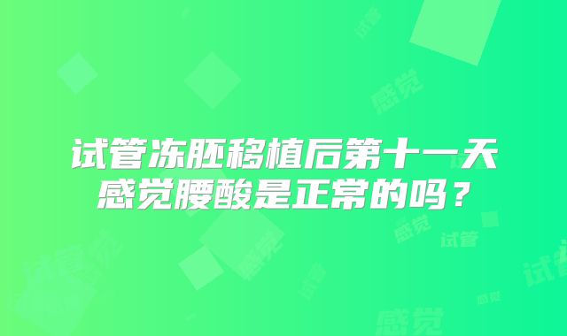 试管冻胚移植后第十一天感觉腰酸是正常的吗？